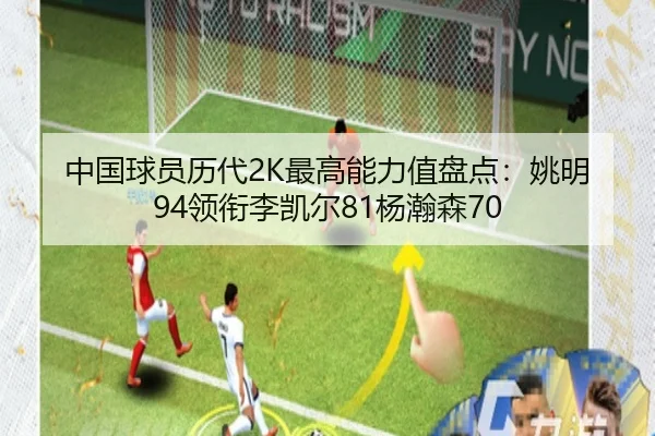 中国球员历代2K最高能力值盘点：姚明94领衔李凯尔81杨瀚森70